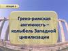 Греко-римская античность – колыбель Западной цивилизации. Лекция 3