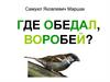 Самуил Яковлевич Маршак "Где обедал, воробей?"