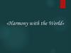 «Harmony with the World»