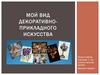Мой вид декоративно - прикладного искусства