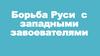 Борьба Руси с западными завоевателями