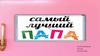 Мой папа – самый лучший