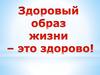 Здорорый образ жизни - это здорово