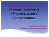 Семинар - практикум «Учимся делать презентацию»