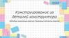 Конструирование из деталей конструктора. Лекция 4