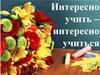 Интересно учить – интересно учиться