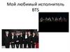 Мой любимый исполнитель BTS