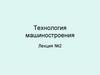 Технология машиностроения. Лекция 2