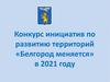Конкурс инициатив по развитию территорий «Белгород меняется» в 2021 году