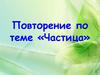 Повторение по теме «Частица»