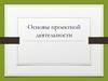 Основы проектной деятельности. Проект – это…