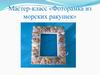 Мастер-класс «Фоторамка из морских ракушек»