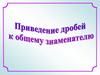 Приведение дробей к общему знаменателю