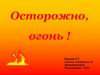 Осторожно, огонь !