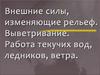Внешние силы, изменяющие рельеф. Выветривание. Работа текучих вод, ледников, ветра