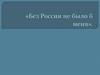 Без России не было б меня