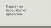 Первичная переработка древесины