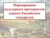 Формирование культурного пространства единого Российского государства