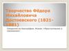 Творчество Фёдора Михайловича Достоевского (1821-1881)