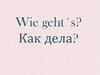 Wie geht´s? Как дела?