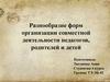 Разнообразие форм организации совместной деятельности педагогов, родителей и детей