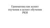Грамматика как аспект изучения и аспект обучения РКИ. Лекция 3