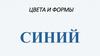 Цвета и формы. Синий