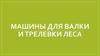 Машины для валки и трелевки леса