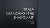 Вода знакомая и не знакомая