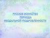 Русское искусство периода феодальной раздробленности