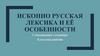 Исконно русская лексика и её особенности