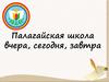 Палагайская школа вчера, сегодня, завтра