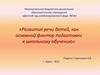 Развитие речи детей, как основной фактор подготовки к школьному обучению