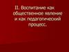 Воспитание как общественное явление и как педагогический процесс
