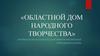 Областной Дом народного творчества