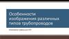 Особенности изображения различных типов трубопроводов