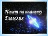 Полет на планету Глаголия