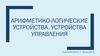 Арифметико-логические устройства. Устройства управления
