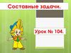 Составные задачи. Урок № 104