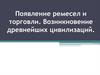 Появление ремесел и торговли. Возникновение древнейших цивилизаций