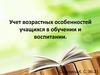 Учет возрастных особенностей учащихся в обучении и воспитании