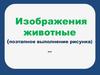 Изображение животных (поэтапное выполнение рисунка)