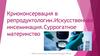 Криоконсервация в репродуктологии. Искусственная инсеминация. Суррогатное материнство
