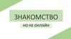 Знакомство, но не онлайн