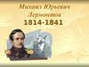 Михаил Юрьевич Лермонтов 1814-1841