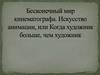Бесконечный мир кинематографа. Искусство анимации, или когда художник больше, чем художник