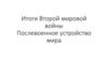 Итоги Второй мировой войны. Послевоенное устройство мира