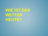 Wie ist das wetter heute?