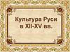 Культура Руси в XII - XV веке