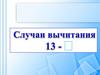 Случаи вычитания 13 -